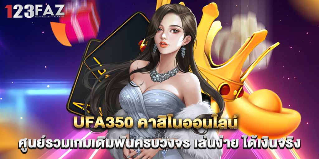 ufa350 คาสิโนออนไลน์ ศูนย์รวมเกมเดิมพันครบวงจร เล่นง่าย ได้เงินจริง 1 ufa350 คาสิโนออนไลน์ ศูนย์รวมเกมเดิมพันครบวงจร เล่นง่าย ได้เงินจริง