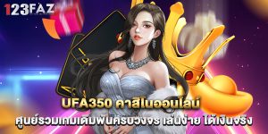 ufa350 คาสิโนออนไลน์ ศูนย์รวมเกมเดิมพันครบวงจร เล่นง่าย ได้เงินจริง